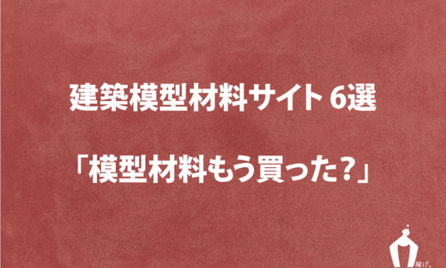建築学生が覚えておくべき模型材料サイト 7選