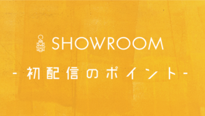 SHOWROOM初配信!高確率でフォローしてもらうために押さえておくべき3つのポイント