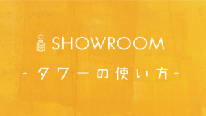 SHOWROOMで1万円!? タワーの正しい使い方を伝授!