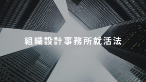 組織設計事務所への就活法を教えるからランキングなんて見るな！大手・中堅まとめリスト付き